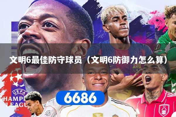 文明6最佳防守球员（文明6防御力怎么算）