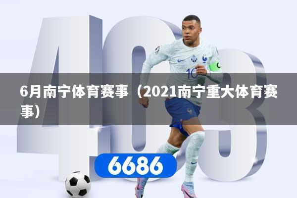 6月南宁体育赛事（2021南宁重大体育赛事）