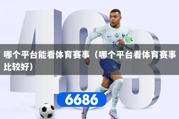 哪个平台能看体育赛事（哪个平台看体育赛事比较好）