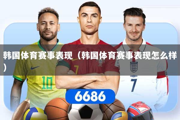 韩国体育赛事表现（韩国体育赛事表现怎么样）