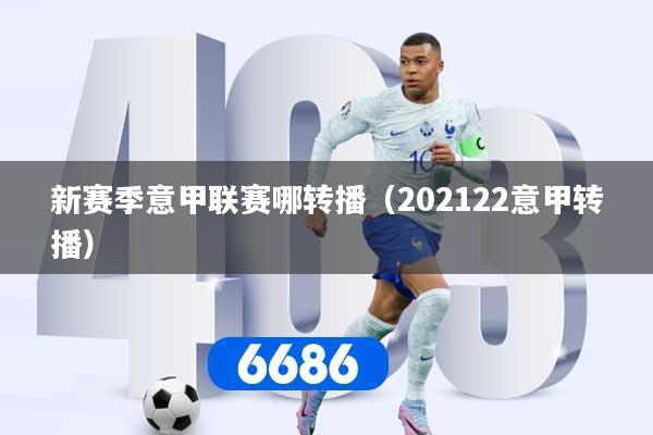 新赛季意甲联赛哪转播（202122意甲转播）
