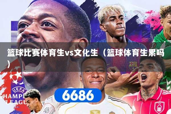 篮球比赛体育生vs文化生（篮球体育生累吗）
