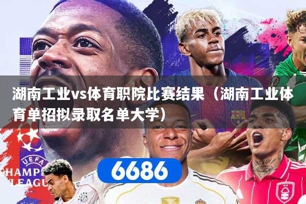 湖南工业vs体育职院比赛结果(湖南工业体育单招拟录取名单大学)