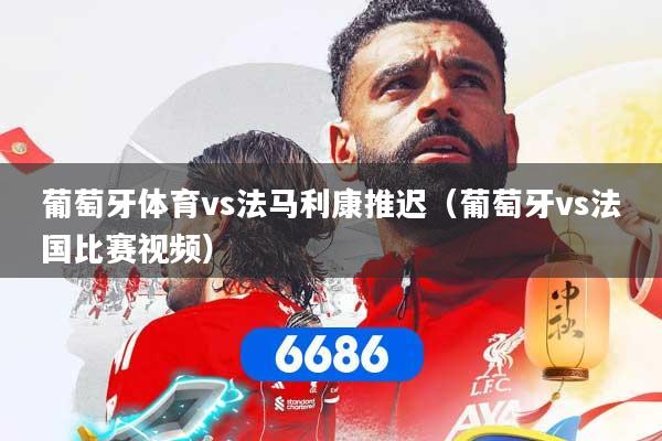 葡萄牙体育vs法马利康推迟（葡萄牙vs法国比赛视频）