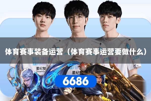 体育赛事装备运营（体育赛事运营要做什么）