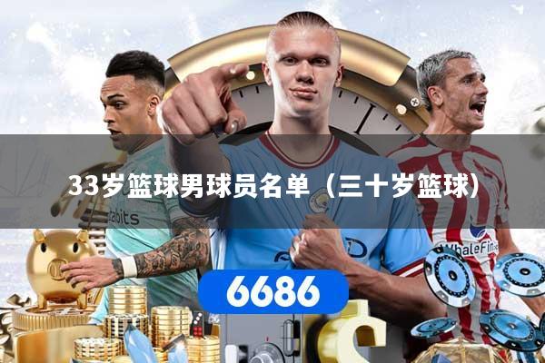 33岁篮球男球员名单（三十岁篮球）