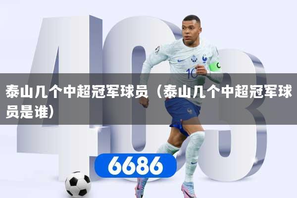 泰山几个中超冠军球员（泰山几个中超冠军球员是谁）