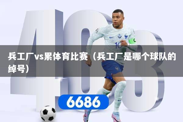 兵工厂vs累体育比赛（兵工厂是哪个球队的绰号）