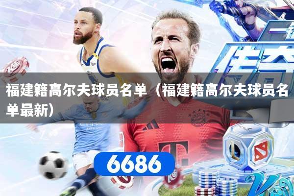 福建籍高尔夫球员名单（福建籍高尔夫球员名单最新）