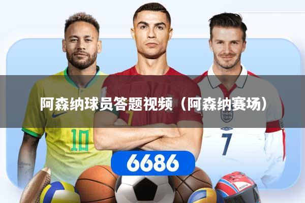 阿森纳球员答题视频（阿森纳赛场）