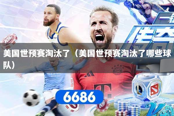 美国世预赛淘汰了（美国世预赛淘汰了哪些球队）