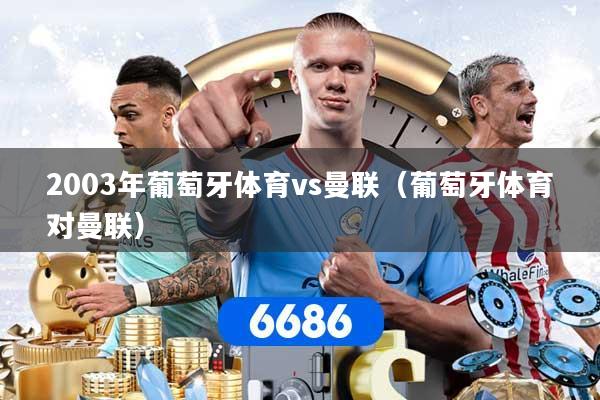 2003年葡萄牙体育vs曼联（葡萄牙体育对曼联）