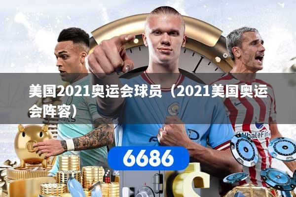 美国2021奥运会球员（2021美国奥运会阵容）