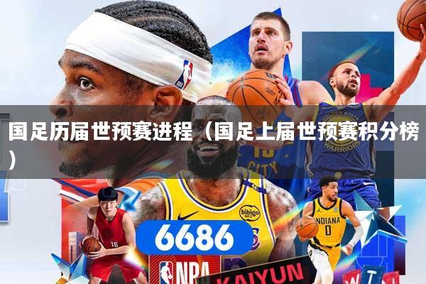 国足历届世预赛进程（国足上届世预赛积分榜）